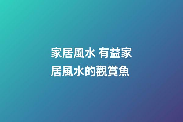家居風水 有益家居風水的觀賞魚